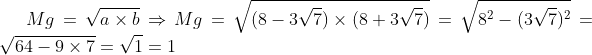 Mg = \sqrt{a \times b} \Rightarrow Mg = \sqrt{(8-3\sqrt7) \times (8+3\sqrt7)} = \sqrt {8^2-(3\sqrt7)^2} = \sqrt {64 - 9\times7} = \sqrt 1 = 1